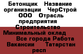 Бетонщик › Название организации ­ ЧерСтрой, ООО › Отрасль предприятия ­ Строительство › Минимальный оклад ­ 60 000 - Все города Работа » Вакансии   . Татарстан респ.